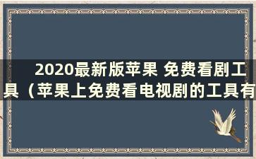 2020最新版苹果 免费看剧工具（苹果上免费看电视剧的工具有哪些）